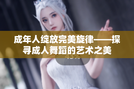 成年人绽放完美旋律——探寻成人舞蹈的艺术之美