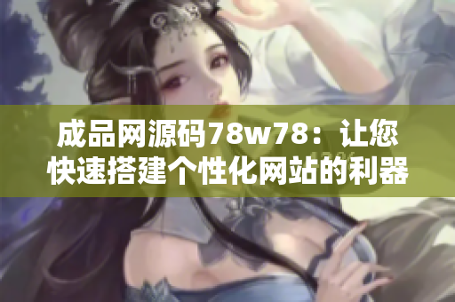 成品网源码78w78：让您快速搭建个性化网站的利器