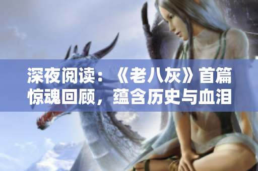 深夜阅读：《老八灰》首篇惊魂回顾，蕴含历史与血泪的流浪传奇