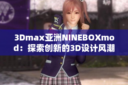 3Dmax亚洲NINEBOXmod：探索创新的3D设计风潮