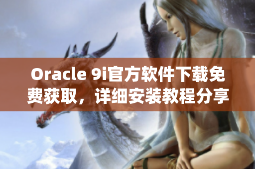 Oracle 9i官方软件下载免费获取，详细安装教程分享(1)