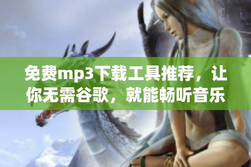 免费mp3下载工具推荐，让你无需谷歌，就能畅听音乐！