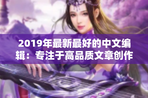 2019年最新最好的中文编辑：专注于高品质文章创作的秘诀