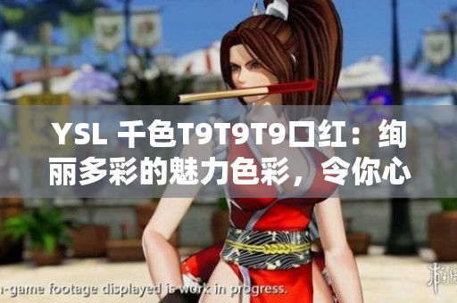 YSL 千色T9T9T9口红：绚丽多彩的魅力色彩，令你心驰神往