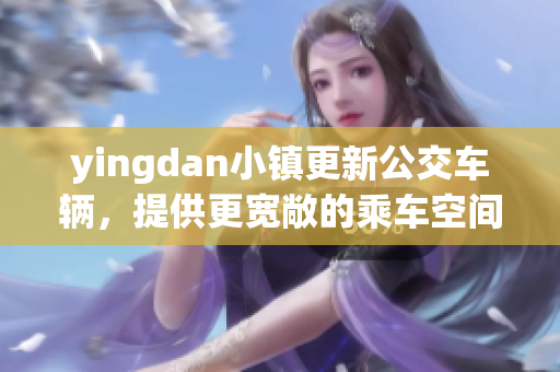 yingdan小镇更新公交车辆，提供更宽敞的乘车空间