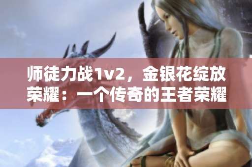 师徒力战1v2，金银花绽放荣耀：一个传奇的王者荣耀挑战