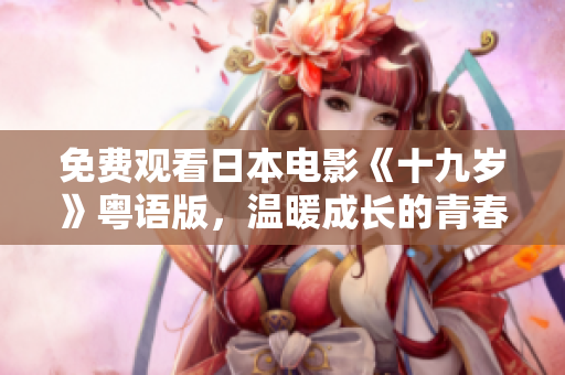 免费观看日本电影《十九岁》粤语版，温暖成长的青春故事