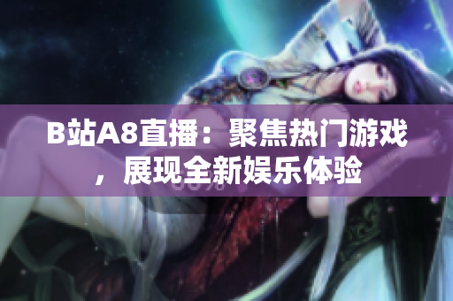 B站A8直播：聚焦热门游戏，展现全新娱乐体验