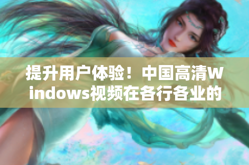 提升用户体验！中国高清Windows视频在各行各业的广泛应用