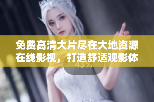 免费高清大片尽在大地资源在线影视，打造舒适观影体验。