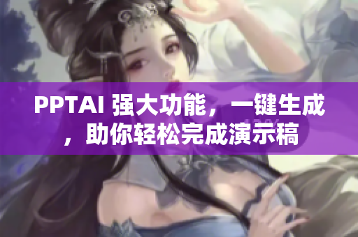 PPTAI 强大功能，一键生成，助你轻松完成演示稿