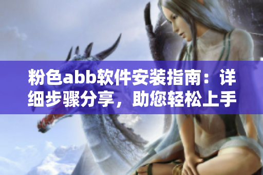 粉色abb软件安装指南：详细步骤分享，助您轻松上手