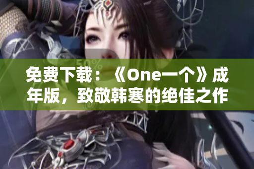 免费下载：《One一个》成年版，致敬韩寒的绝佳之作