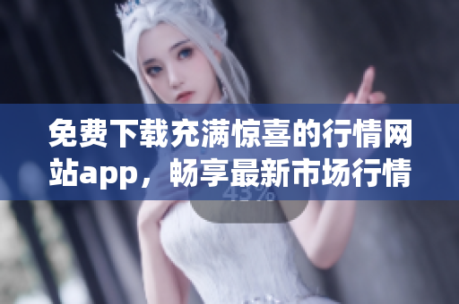 免费下载充满惊喜的行情网站app，畅享最新市场行情