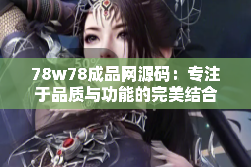 78w78成品网源码：专注于品质与功能的完美结合