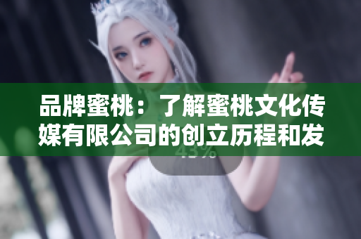 品牌蜜桃：了解蜜桃文化传媒有限公司的创立历程和发展脉络