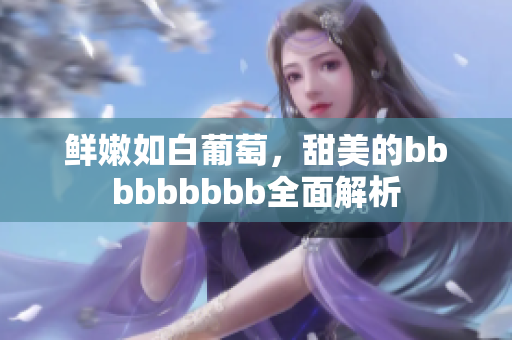 鲜嫩如白葡萄，甜美的bbbbbbbbb全面解析