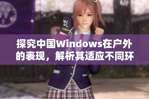 探究中国Windows在户外的表现，解析其适应不同环境的能力