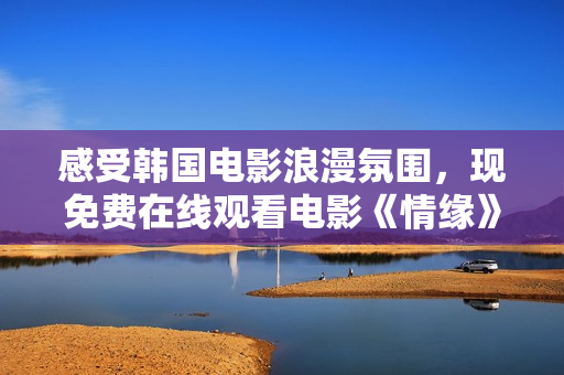 感受韩国电影浪漫氛围，现免费在线观看电影《情缘》！