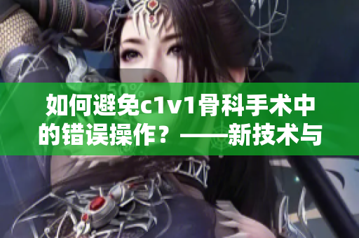 如何避免c1v1骨科手术中的错误操作？——新技术与新思路的探索