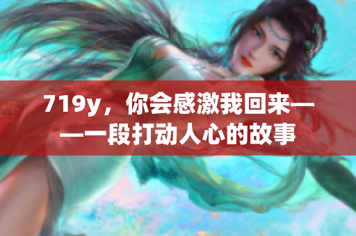 719y，你会感激我回来——一段打动人心的故事