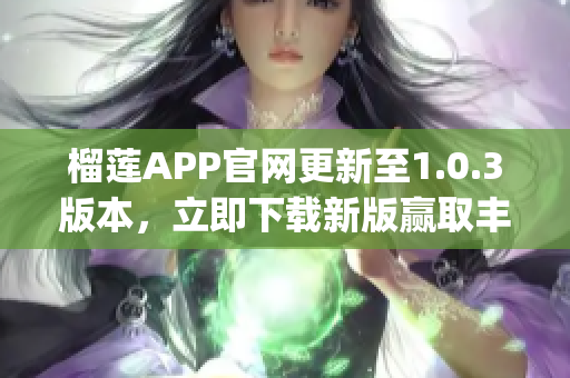 榴莲APP官网更新至1.0.3版本，立即下载新版赢取丰厚优惠！(1)