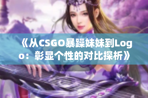 《从CSGO暴躁妹妹到Logo：彰显个性的对比探析》