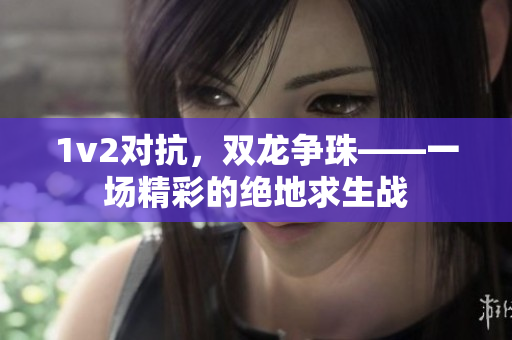 1v2对抗，双龙争珠——一场精彩的绝地求生战