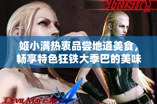 姬小满热衷品尝地道美食，畅享特色狂铁大季巴的美味佳肴
