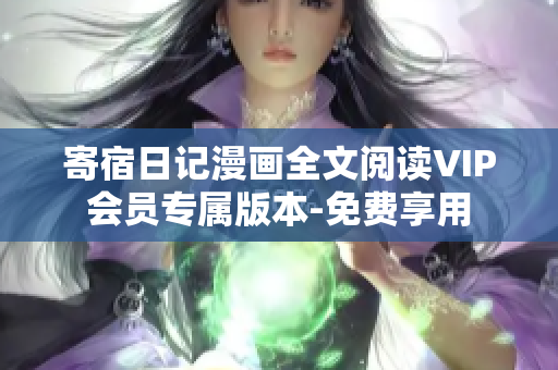寄宿日记漫画全文阅读VIP会员专属版本-免费享用
