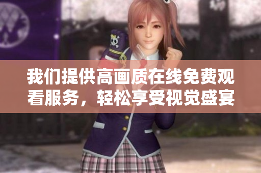 我们提供高画质在线免费观看服务，轻松享受视觉盛宴