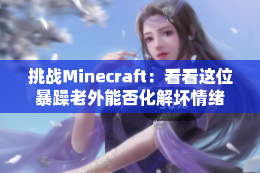 挑战Minecraft：看看这位暴躁老外能否化解坏情绪