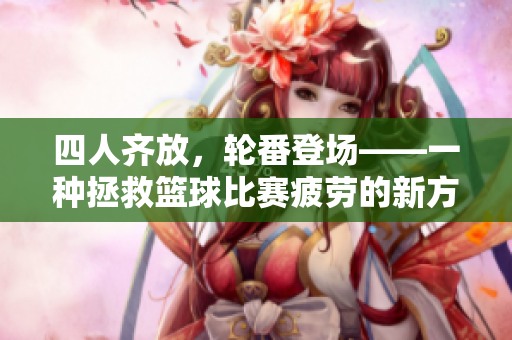 四人齐放，轮番登场——一种拯救篮球比赛疲劳的新方法