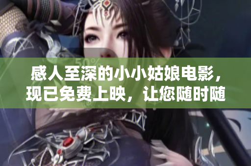 感人至深的小小姑娘电影，现已免费上映，让您随时随地观看