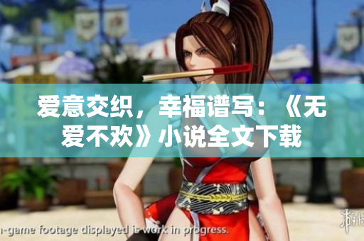 爱意交织，幸福谱写：《无爱不欢》小说全文下载