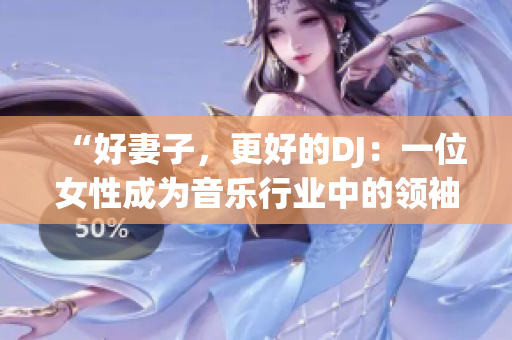 “好妻子，更好的DJ：一位女性成为音乐行业中的领袖”