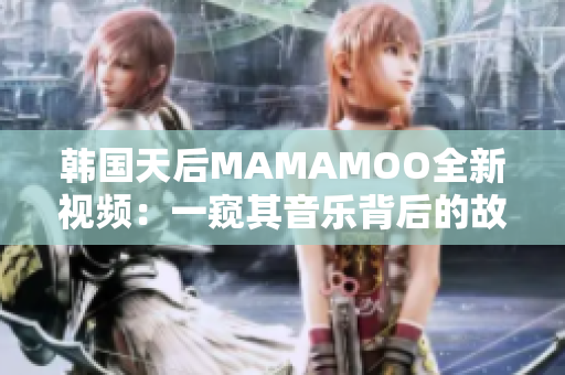 韩国天后MAMAMOO全新视频：一窥其音乐背后的故事！