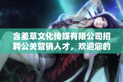含羞草文化传媒有限公司招聘公关营销人才，欢迎您的加入!