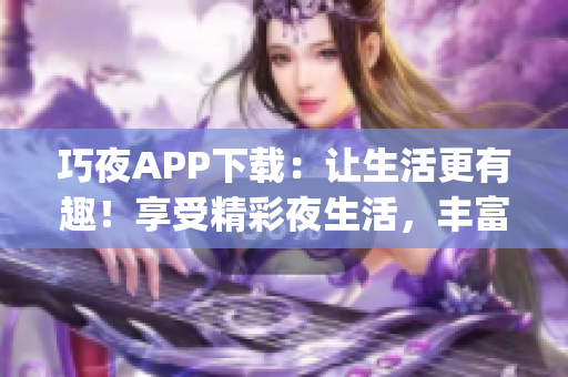 巧夜APP下载：让生活更有趣！享受精彩夜生活，丰富多彩娱乐体验(1)