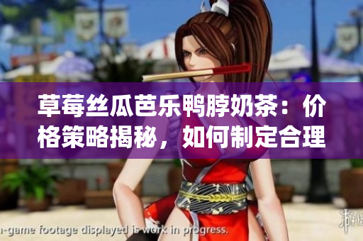 草莓丝瓜芭乐鸭脖奶茶：价格策略揭秘，如何制定合理售价？(1)