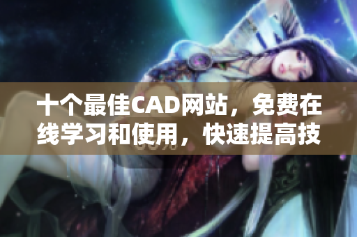 十个最佳CAD网站，免费在线学习和使用，快速提高技能！