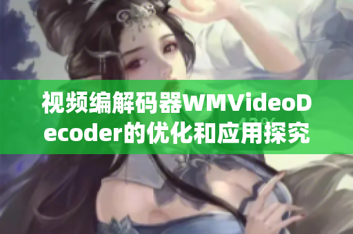 视频编解码器WMVideoDecoder的优化和应用探究(1)