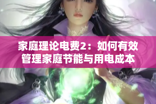 家庭理论电费2：如何有效管理家庭节能与用电成本