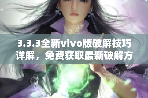 3.3.3全新vivo版破解技巧详解，免费获取最新破解方法