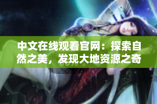 中文在线观看官网：探索自然之美，发现大地资源之奇迹