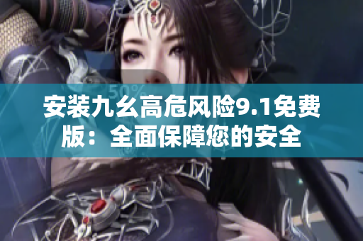 安装九幺高危风险9.1免费版：全面保障您的安全