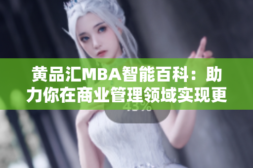 黄品汇MBA智能百科：助力你在商业管理领域实现更高成就