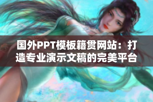 国外PPT模板籍贯网站：打造专业演示文稿的完美平台