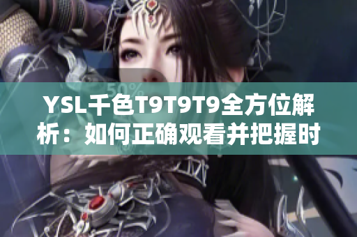 YSL千色T9T9T9全方位解析：如何正确观看并把握时尚潮流？