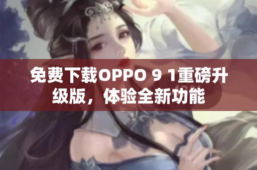 免费下载OPPO 9 1重磅升级版，体验全新功能